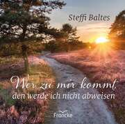 Steffi Baltes - Wer zu mir kommt, den werde ich nicht abweisen Wer zu mir kommt, den werde ich nicht abweisen