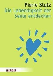 Pierre Stutz - Die Lebendigkeit der Seele entdecken Die Lebendigkeit der Seele entdecken