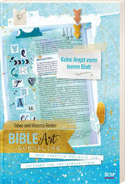 Tabea Becker - Rebecca Sawatzky - Bible Art Journaling: Keine Angst vorm leeren Blatt Bible Art Journaling: Keine Angst vorm leeren Blatt